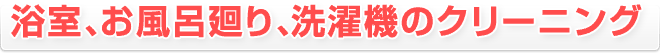 浴室、お風呂廻り、洗濯機のクリーニング