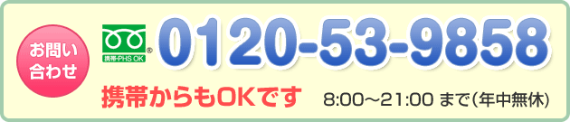 お問い合わせ 0120-53-9858 携帯からもOKです 8:00～21:00まで（年中無休）