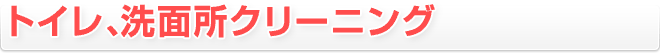 トイレ、洗面所クリーニング